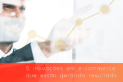 5 inovações em e-commerce que estão gerando resultado