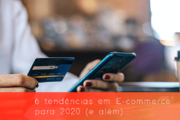 6 tendências em E-commerce para 2020 (e além)