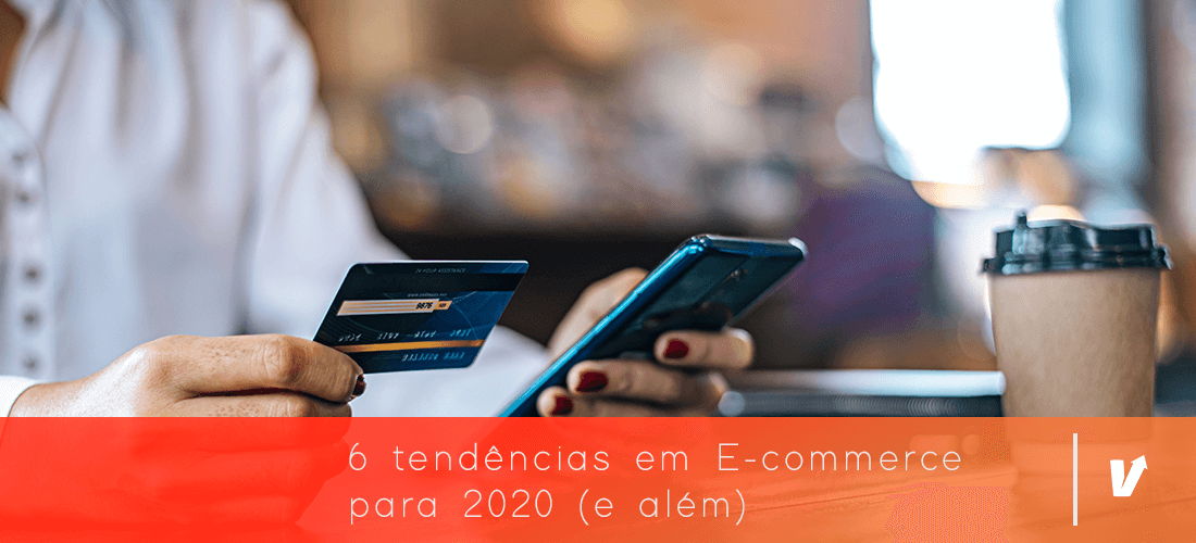 6 tendências em E-commerce para 2020 (e além)