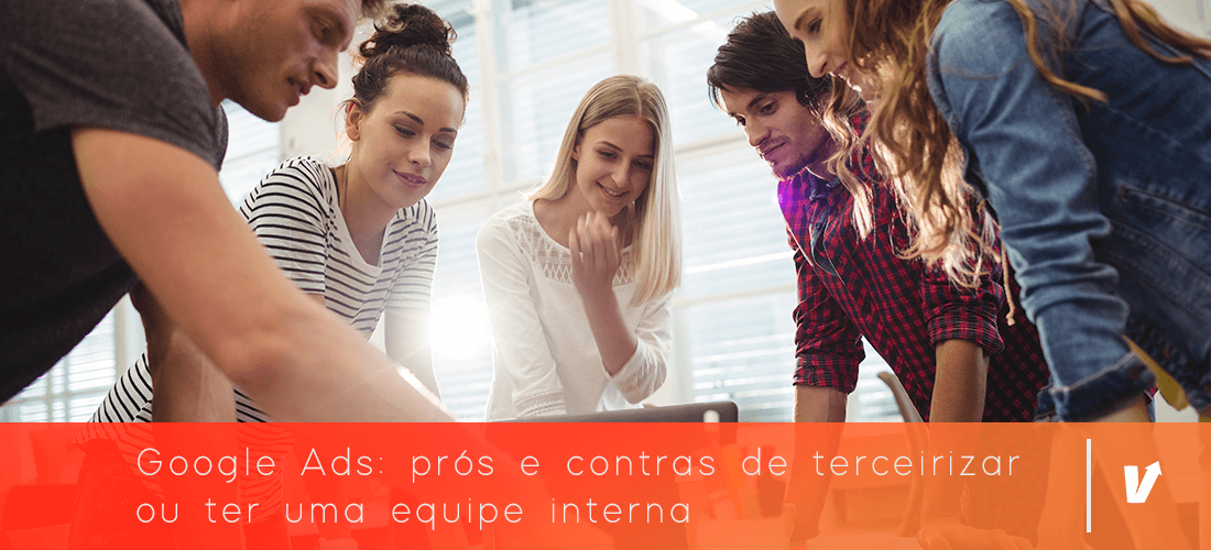 Google Ads: prós e contras de terceirizar ou ter uma equipe interna